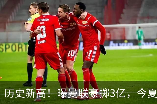 历史新高！曝曼联豪掷3亿，今夏疯狂买人，斥资8000万砸中场大鱼