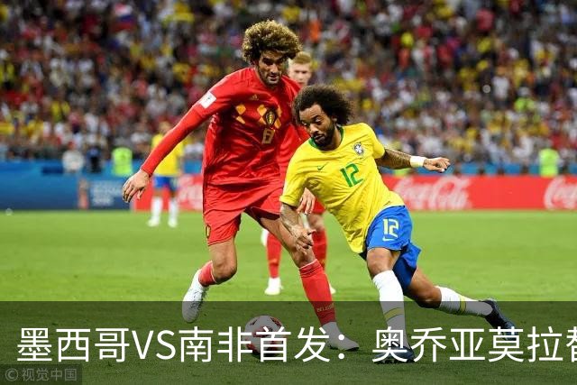 墨西哥VS南非首发：奥乔亚莫拉替补 劳尔-希门尼斯首发
