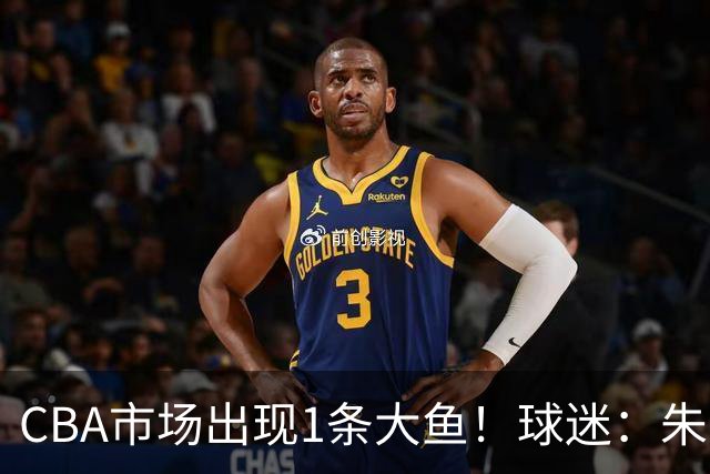 CBA市场出现1条大鱼！球迷：朱芳雨快下手